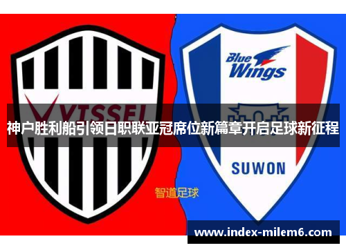 神户胜利船引领日职联亚冠席位新篇章开启足球新征程