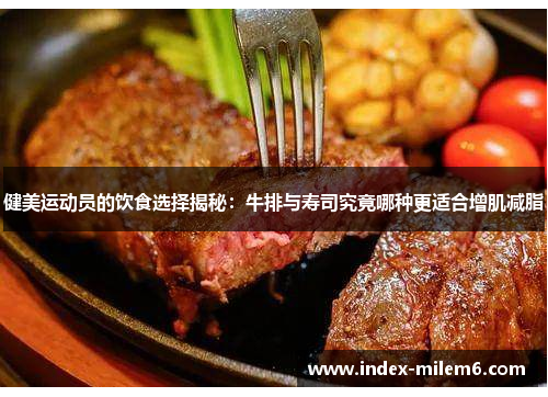 健美运动员的饮食选择揭秘：牛排与寿司究竟哪种更适合增肌减脂