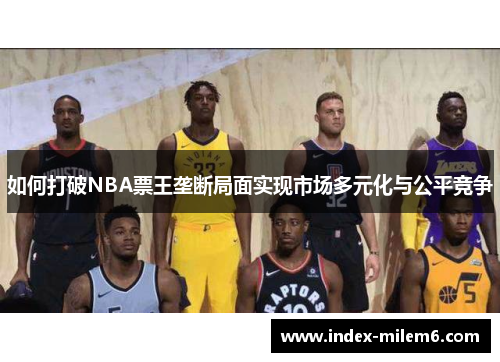 如何打破NBA票王垄断局面实现市场多元化与公平竞争