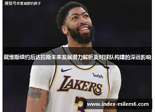 戴维斯续约后达拉斯未来发展潜力解析及对球队构建的深远影响