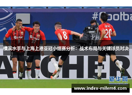 横滨水手与上海上港亚冠小组赛分析：战术布局与关键球员对决