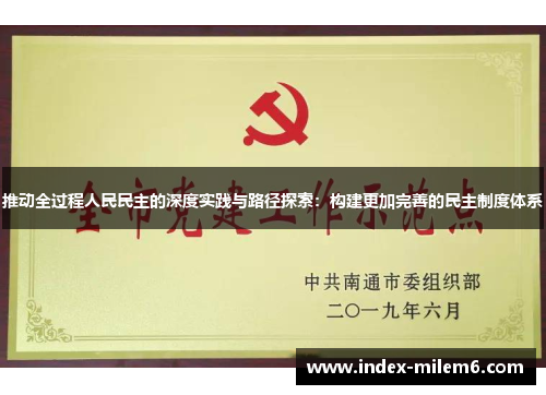 推动全过程人民民主的深度实践与路径探索：构建更加完善的民主制度体系