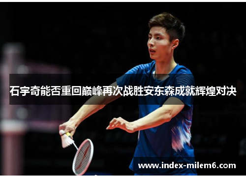 石宇奇能否重回巅峰再次战胜安东森成就辉煌对决