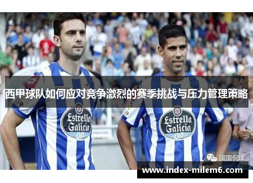 西甲球队如何应对竞争激烈的赛季挑战与压力管理策略