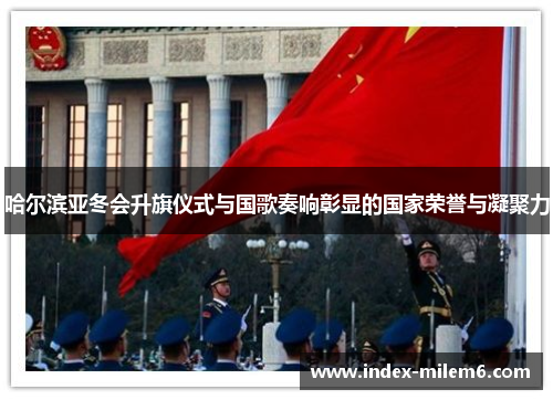 哈尔滨亚冬会升旗仪式与国歌奏响彰显的国家荣誉与凝聚力