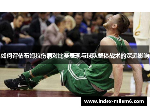 如何评估布姆拉伤病对比赛表现与球队整体战术的深远影响