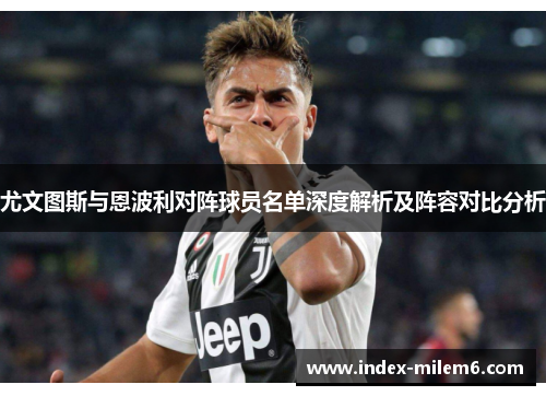 尤文图斯与恩波利对阵球员名单深度解析及阵容对比分析