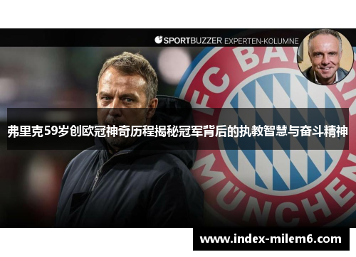 弗里克59岁创欧冠神奇历程揭秘冠军背后的执教智慧与奋斗精神