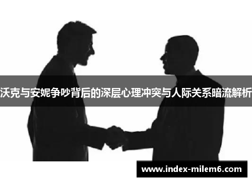 沃克与安妮争吵背后的深层心理冲突与人际关系暗流解析