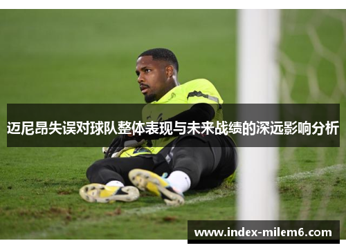 迈尼昂失误对球队整体表现与未来战绩的深远影响分析