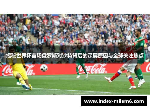 揭秘世界杯首场俄罗斯对沙特背后的深层原因与全球关注焦点