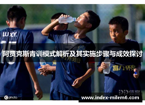 阿贾克斯青训模式解析及其实施步骤与成效探讨