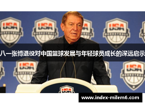 八一张博退役对中国篮球发展与年轻球员成长的深远启示