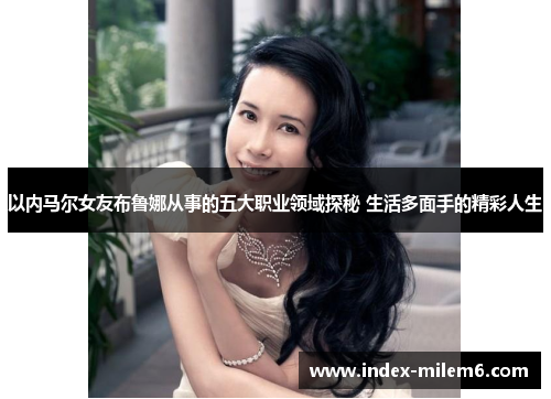 以内马尔女友布鲁娜从事的五大职业领域探秘 生活多面手的精彩人生