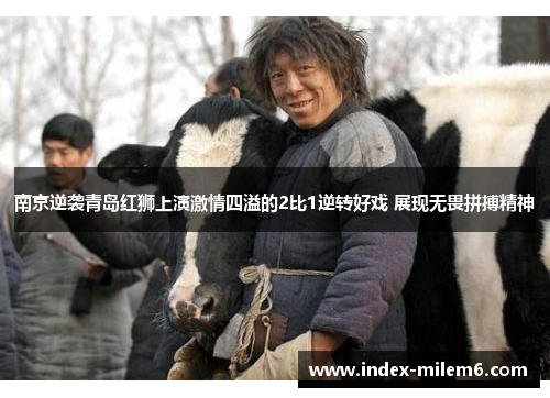 南京逆袭青岛红狮上演激情四溢的2比1逆转好戏 展现无畏拼搏精神