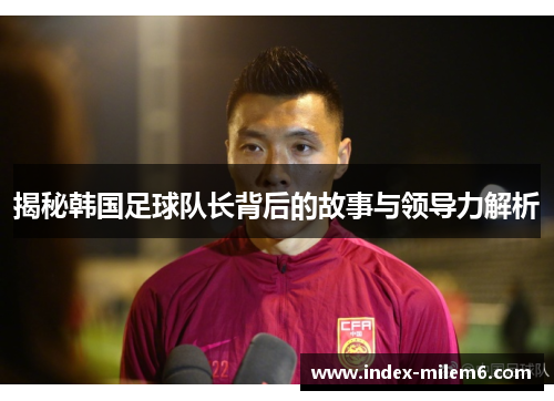 揭秘韩国足球队长背后的故事与领导力解析