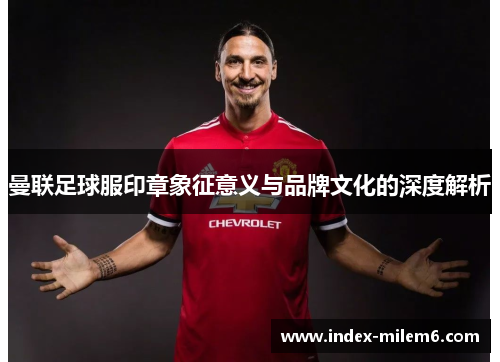 曼联足球服印章象征意义与品牌文化的深度解析