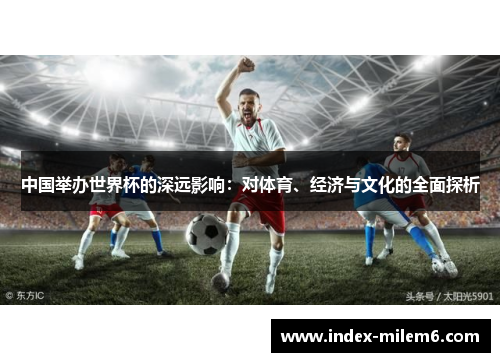中国举办世界杯的深远影响：对体育、经济与文化的全面探析