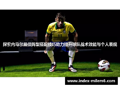 探索内马尔最佳阵型搭配技巧助力提升球队战术效能与个人表现