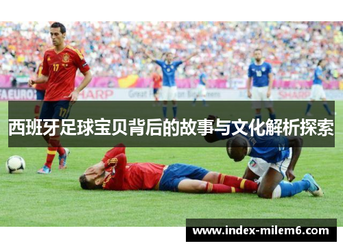 西班牙足球宝贝背后的故事与文化解析探索