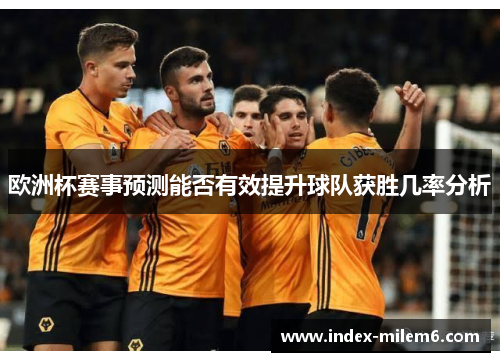 欧洲杯赛事预测能否有效提升球队获胜几率分析