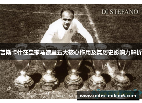 普斯卡什在皇家马德里五大核心作用及其历史影响力解析