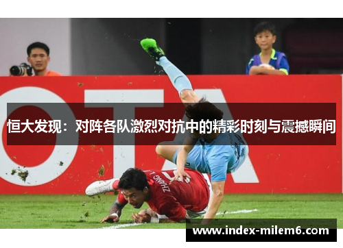 恒大发现：对阵各队激烈对抗中的精彩时刻与震撼瞬间