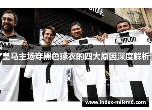 皇马主场穿黑色球衣的四大原因深度解析