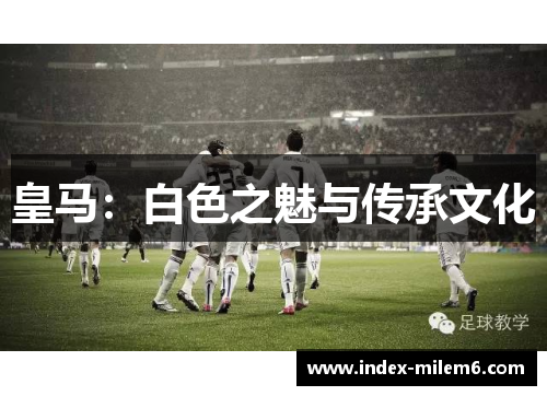皇马：白色之魅与传承文化