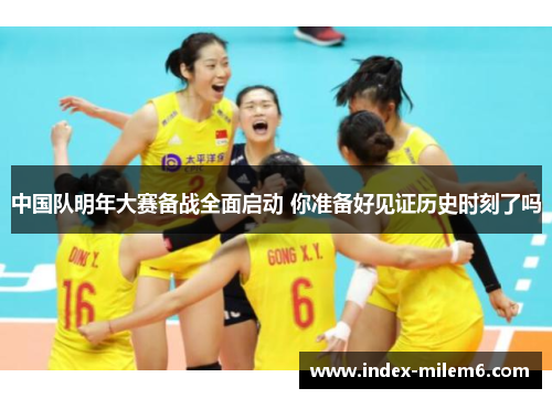 中国队明年大赛备战全面启动 你准备好见证历史时刻了吗