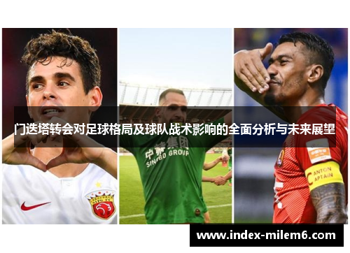 门迭塔转会对足球格局及球队战术影响的全面分析与未来展望