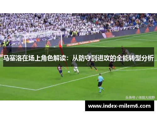 马塞洛在场上角色解读：从防守到进攻的全能转型分析