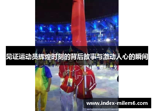 见证运动员辉煌时刻的背后故事与激动人心的瞬间
