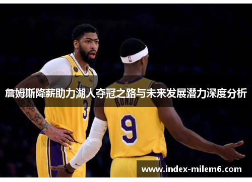 詹姆斯降薪助力湖人夺冠之路与未来发展潜力深度分析
