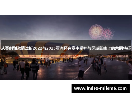 从赛制到激情浅析2022与2023亚洲杯在赛事精神与区域影响上的共同特征