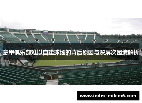 意甲俱乐部难以自建球场的背后原因与深层次困境解析