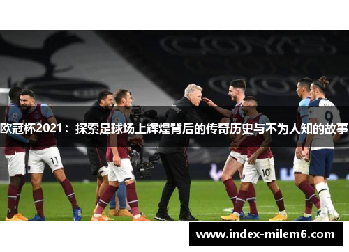 欧冠杯2021：探索足球场上辉煌背后的传奇历史与不为人知的故事