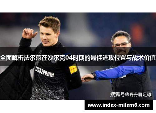 全面解析法尔范在沙尔克04时期的最佳进攻位置与战术价值