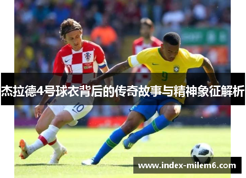 杰拉德4号球衣背后的传奇故事与精神象征解析