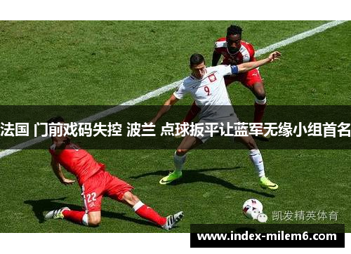 法国 门前戏码失控 波兰 点球扳平让蓝军无缘小组首名