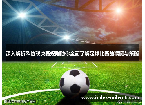 深入解析欧协联决赛规则助你全面了解足球比赛的精髓与策略