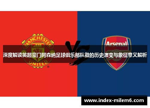 深度解读英超豪门阿森纳足球俱乐部队徽的历史演变与象征意义解析