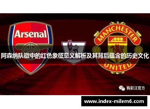 阿森纳队徽中的红色象征意义解析及其背后蕴含的历史文化