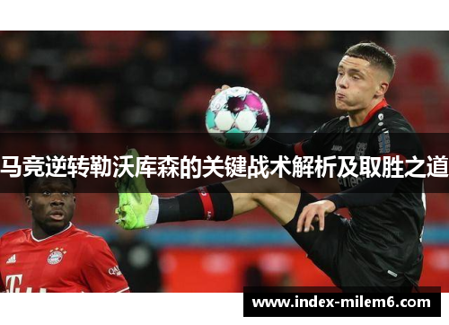 马竞逆转勒沃库森的关键战术解析及取胜之道
