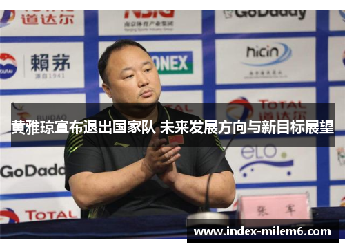 黄雅琼宣布退出国家队 未来发展方向与新目标展望