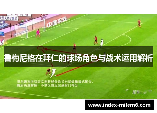 鲁梅尼格在拜仁的球场角色与战术运用解析