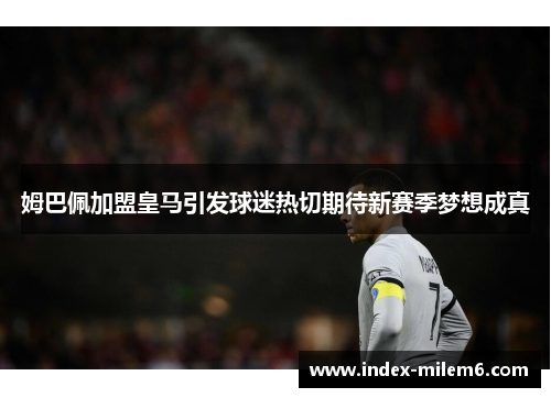 姆巴佩加盟皇马引发球迷热切期待新赛季梦想成真